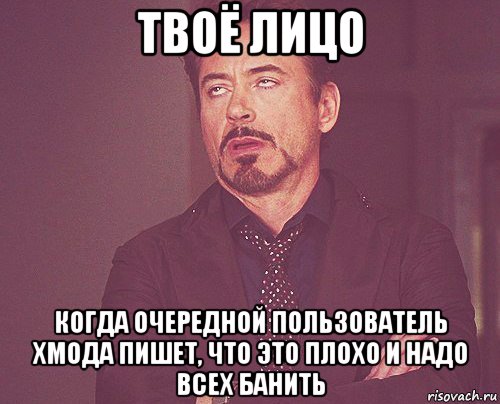 твоё лицо когда очередной пользователь хмода пишет, что это плохо и надо всех банить, Мем твое выражение лица