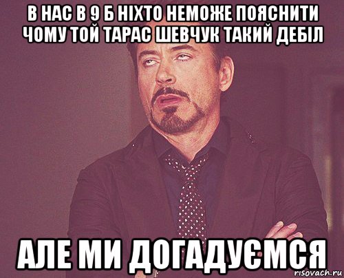 в нас в 9 б ніхто неможе пояснити чому той тарас шевчук такий дебіл але ми догадуємся, Мем твое выражение лица