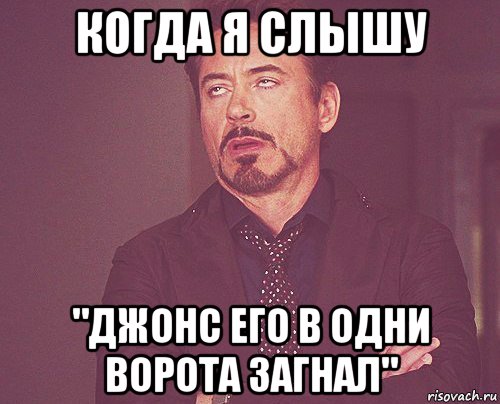 когда я слышу "джонс его в одни ворота загнал", Мем твое выражение лица