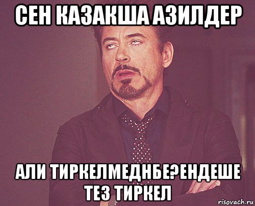 сен казакша азилдер али тиркелмеднбе?ендеше тез тиркел, Мем твое выражение лица