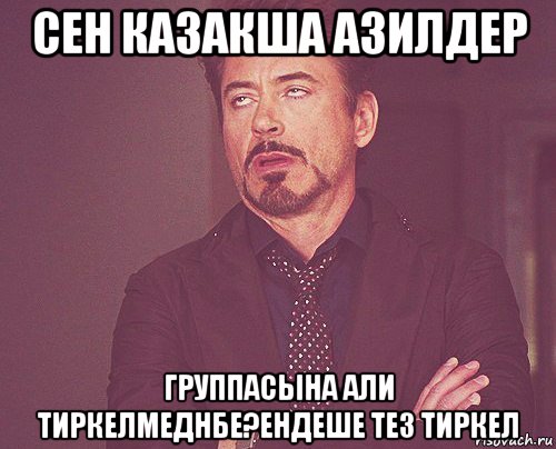 сен казакша азилдер группасына али тиркелмеднбе?ендеше тез тиркел, Мем твое выражение лица