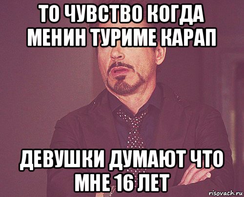 то чувство когда менин туриме карап девушки думают что мне 16 лет, Мем твое выражение лица