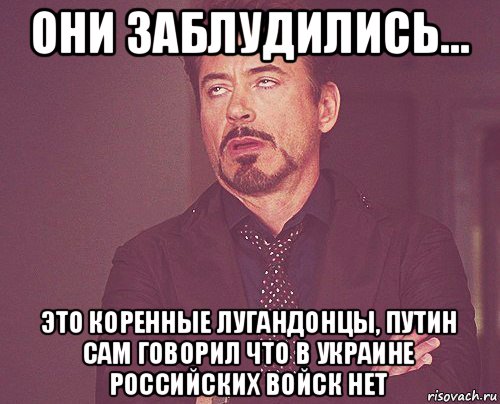 они заблудились... это коренные лугандонцы, путин сам говорил что в украине российских войск нет, Мем твое выражение лица