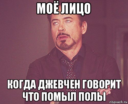 моё лицо когда джевчен говорит что помыл полы, Мем твое выражение лица