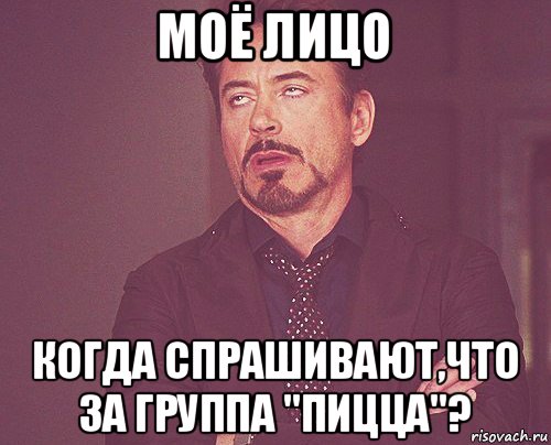 моё лицо когда спрашивают,что за группа "пицца"?, Мем твое выражение лица