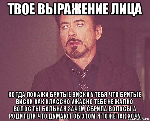 твое выражение лица когда покажи бритые виски у тебя что бритые виски как классно ужасно тебе не жалко волос ты больная зачем сбрила волосы а родители что думают об этом я тоже так хочу, Мем твое выражение лица