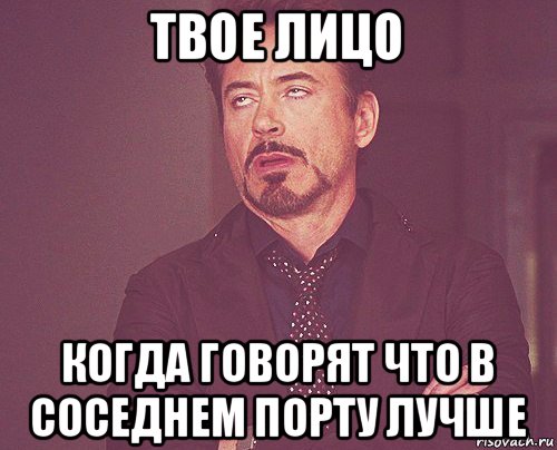 твое лицо когда говорят что в соседнем порту лучше, Мем твое выражение лица