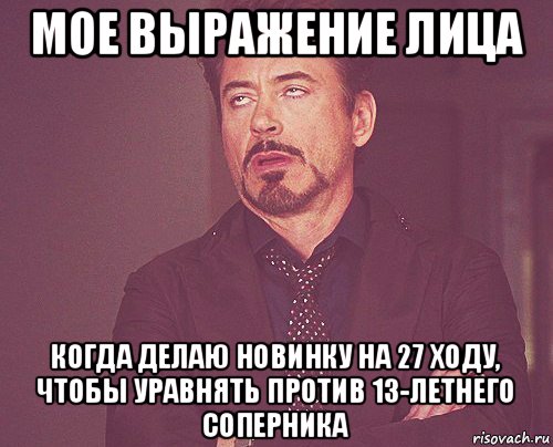 мое выражение лица когда делаю новинку на 27 ходу, чтобы уравнять против 13-летнего соперника, Мем твое выражение лица