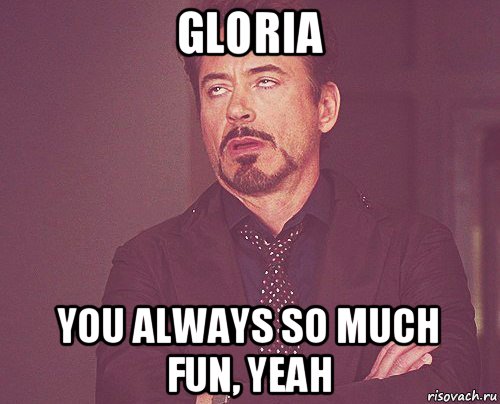 gloria you always so much fun, yeah, Мем твое выражение лица