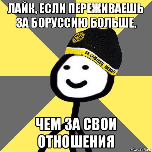 лайк, если переживаешь за боруссию больше, чем за свои отношения