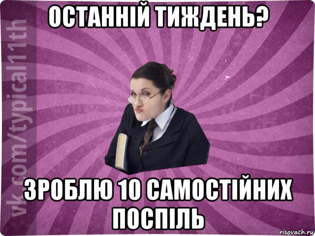 останній тиждень? зроблю 10 самостійних поспіль