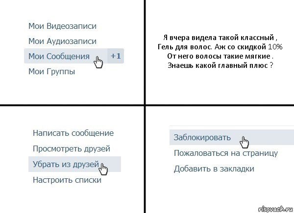 Я вчера видела такой классный ,
Гель для волос. Аж со скидкой 10%
От него волосы такие мягкие .
Знаешь какой главный плюс ?, Комикс  Удалить из друзей