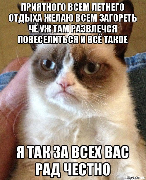 приятного всем летнего отдыха желаю всем загореть чё уж там развлечся повеселиться и всё такое я так за всех вас рад честно