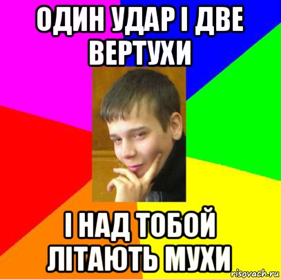 один удар і две вертухи і над тобой літають мухи