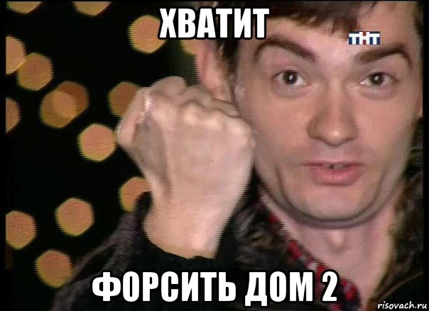 хватит форсить дом 2