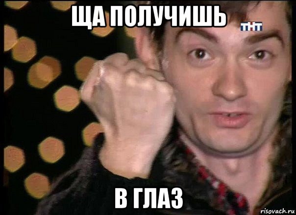 ща получишь в глаз