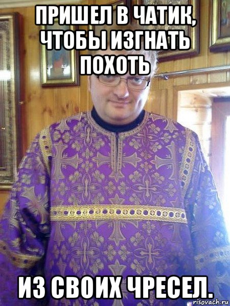 пришел в чатик, чтобы изгнать похоть из своих чресел.