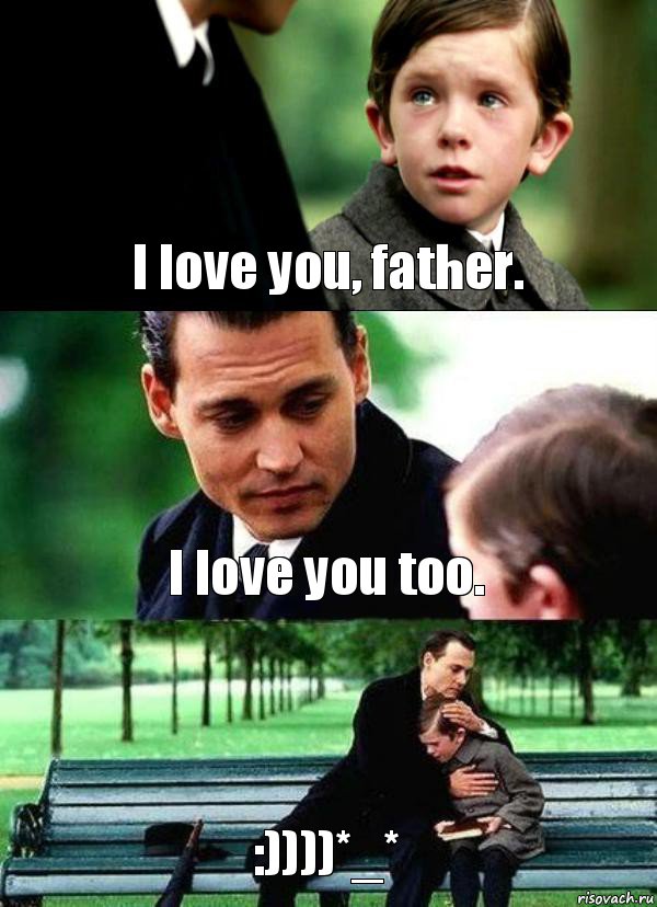 I love you, father. I love you too. :))))*_*