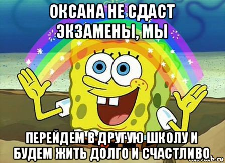 оксана не сдаст экзамены, мы перейдем в другую школу и будем жить долго и счастливо, Мем Воображение (Спанч Боб)