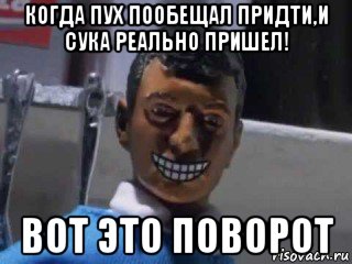 когда пух пообещал придти,и сука реально пришел! вот это поворот, Мем Вот это поворот