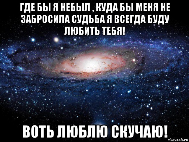 где бы я небыл , куда бы меня не забросила судьба я всегда буду любить тебя! воть люблю скучаю!, Мем Вселенная