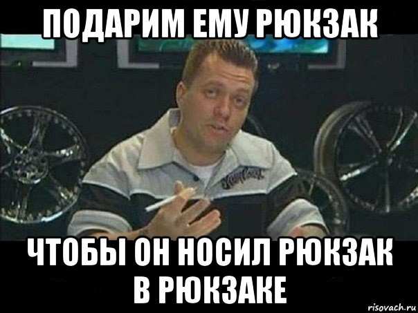 подарим ему рюкзак чтобы он носил рюкзак в рюкзаке, Мем West Coast