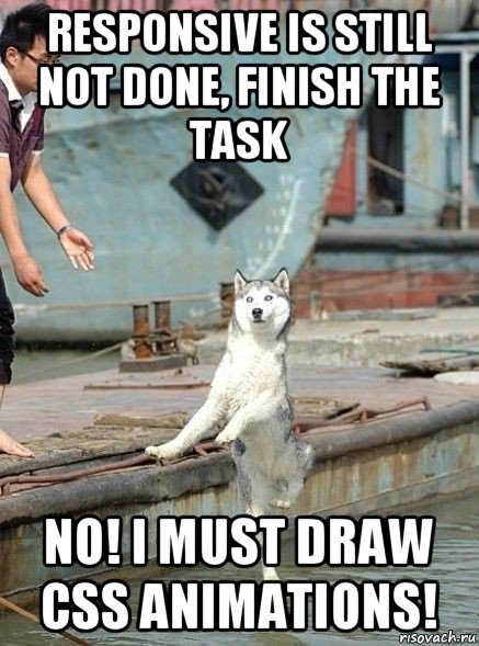 responsive is still not done, finish the task no! i must draw css animations!