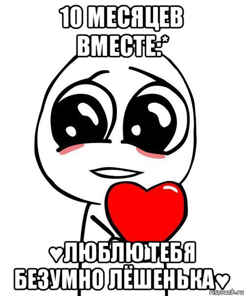 10 месяцев вместе:* ♥люблю тебя безумно лёшенька♥, Мем  Я тебя люблю