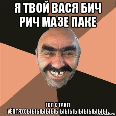 я твой вася бич рич мазе паке гоп стаил уёптя)))ыыыыыыыыыыыыыыыыы, Мем Я твой дом труба шатал