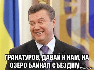  гранатуров, давай к нам, на озеро байкал съездим..., Мем Янукович
