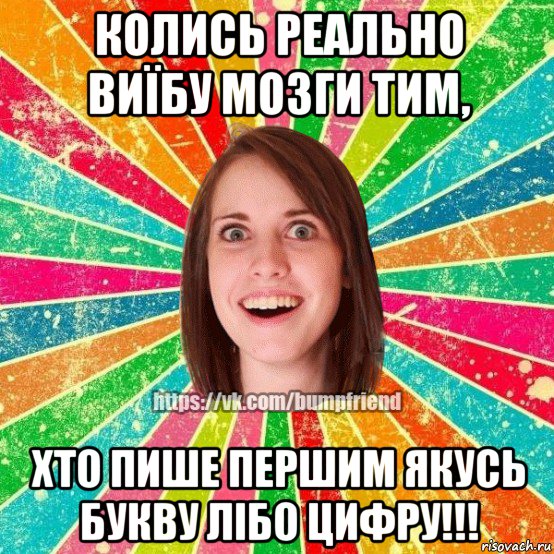 колись реально виїбу мозги тим, хто пише першим якусь букву лібо цифру!!!, Мем Йобнута Подруга ЙоП