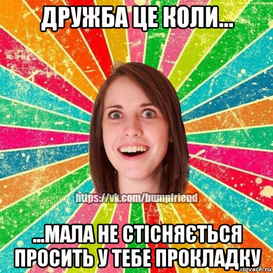 дружба це коли... ...мала не стісняється просить у тебе прокладку, Мем Йобнута Подруга ЙоП