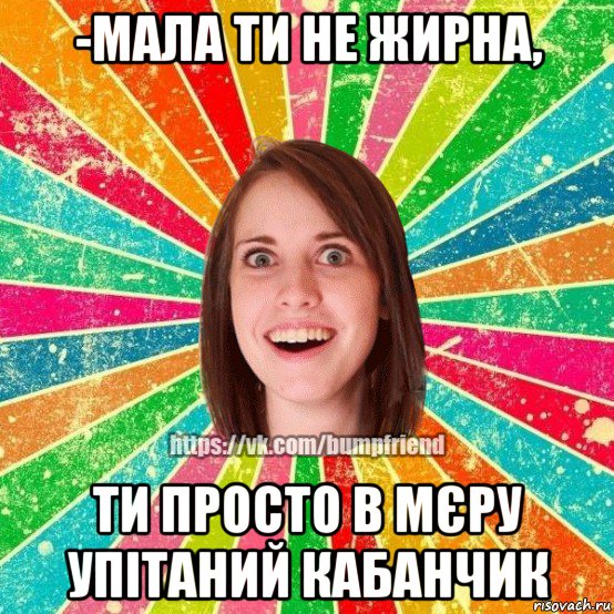 -мала ти не жирна, ти просто в мєру упітаний кабанчик, Мем Йобнута Подруга ЙоП