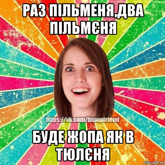 раз пільменя,два пільмєня буде жопа як в тюлєня, Мем Йобнута Подруга ЙоП