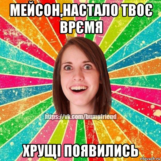 мейсон,настало твоє врємя хрущі появились, Мем Йобнута Подруга ЙоП