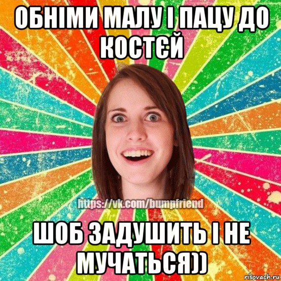 обніми малу і пацу до костєй шоб задушить і не мучаться)), Мем Йобнута Подруга ЙоП