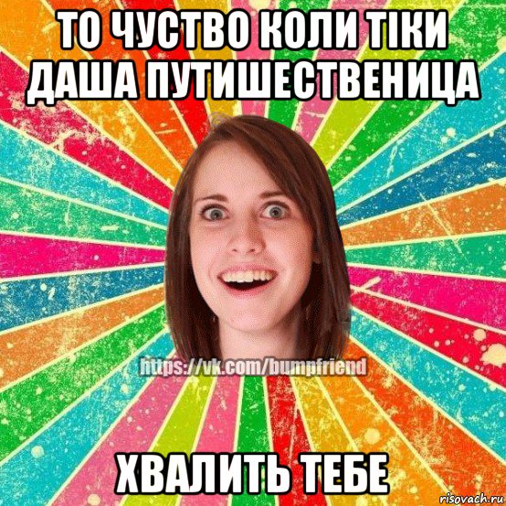 то чуство коли тіки даша путишественица хвалить тебе, Мем Йобнута Подруга ЙоП