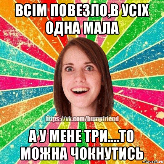 всім повезло,в усіх одна мала а у мене три....то можна чокнутись, Мем Йобнута Подруга ЙоП