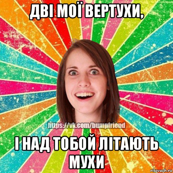 дві мої вертухи, і над тобой літають мухи