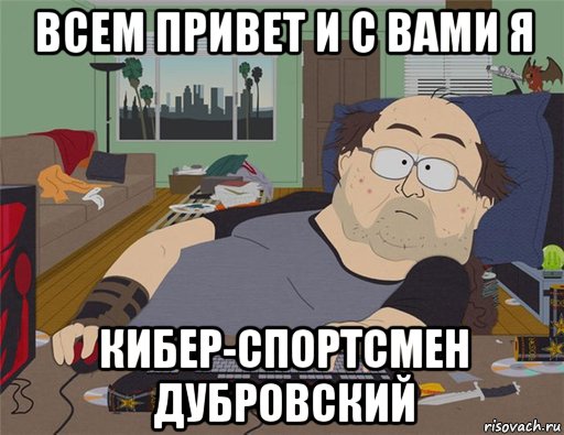 всем привет и с вами я кибер-спортсмен дубровский, Мем   Задрот south park