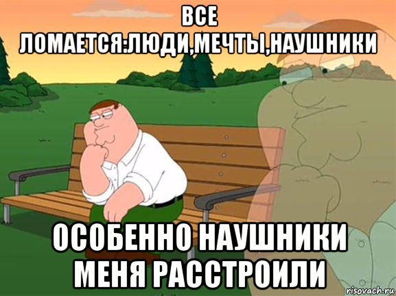 все ломается:люди,мечты,наушники особенно наушники меня расстроили, Мем Задумчивый Гриффин