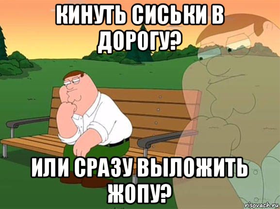 кинуть сиськи в дорогу? или сразу выложить жопу?, Мем Задумчивый Гриффин