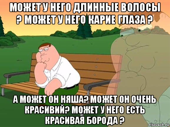 может у него длинные волосы ? может у него карие глаза ? а может он няша? может он очень красивий? может у него есть красивая борода ?, Мем Задумчивый Гриффин