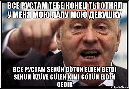 все рустам тебе конец ты отнял у меня мою лалу мою девушку все рустам senün götun elden getdi senun üzüve gülen kimi götün elden gedir, Мем жириновский ты