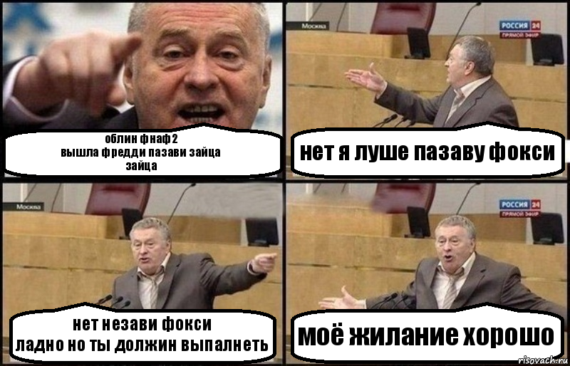 облин фнаф2
вышла фредди пазави зайца
зайца нет я луше пазаву фокси нет незави фокси
ладно но ты должин выпалнеть моё жилание хорошо, Комикс Жириновский