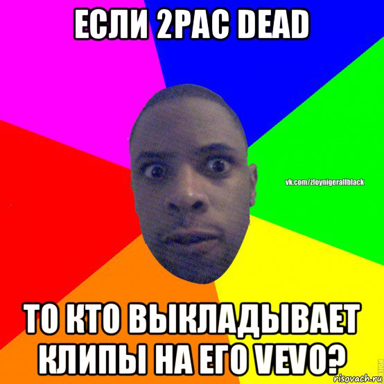 если 2pac dead то кто выкладывает клипы на его vevo?, Мем Злой нигер