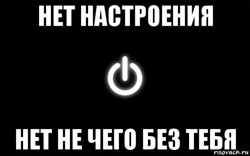 нет настроения нет не чего без тебя