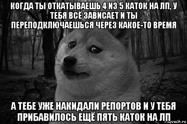 когда ты откатываешь 4 из 5 каток на лп, у тебя всё зависает и ты переподключаешься через какое-то время а тебе уже накидали репортов и у тебя прибавилось ещё пять каток на лп, Мем 1