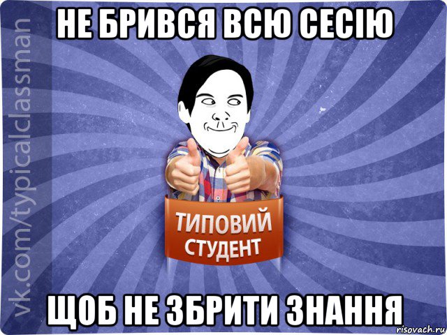 не брився всю сесію щоб не збрити знання