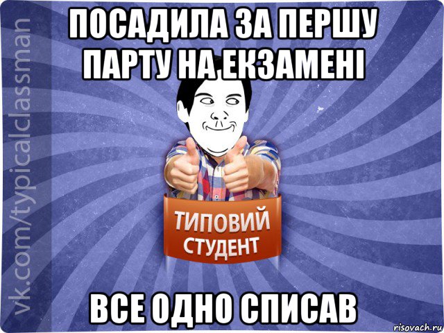 посадила за першу парту на екзамені все одно списав